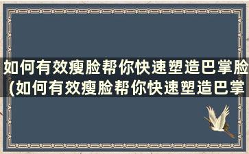 如何有效瘦脸帮你快速塑造巴掌脸(如何有效瘦脸帮你快速塑造巴掌脸部)