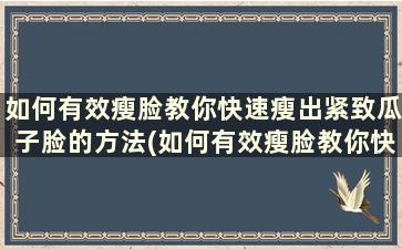 如何有效瘦脸教你快速瘦出紧致瓜子脸的方法(如何有效瘦脸教你快速瘦出紧致瓜子脸)