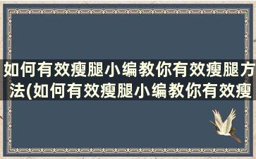 如何有效瘦腿小编教你有效瘦腿方法(如何有效瘦腿小编教你有效瘦腿方法)