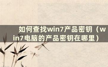 如何查找win7产品密钥（win7电脑的产品密钥在哪里）