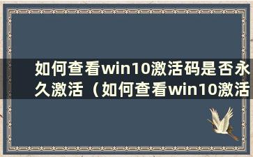 如何查看win10激活码是否永久激活（如何查看win10激活码是否永久激活）