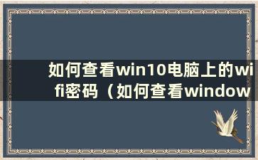 如何查看win10电脑上的wifi密码（如何查看windows10电脑上的wifi密码）