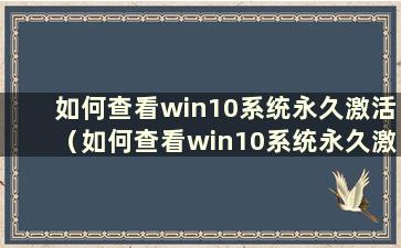 如何查看win10系统永久激活（如何查看win10系统永久激活）