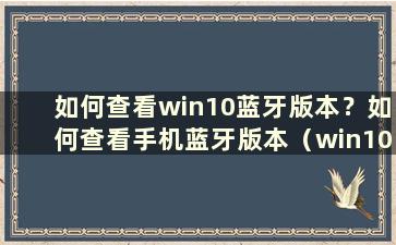 如何查看win10蓝牙版本？如何查看手机蓝牙版本（win10如何查看蓝牙版本）