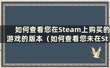 如何查看您在Steam上购买的游戏的版本（如何查看您未在Steam上购买的游戏的大小）