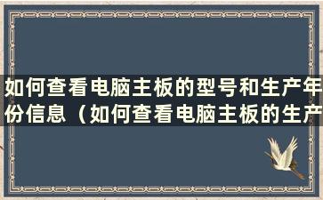 如何查看电脑主板的型号和生产年份信息（如何查看电脑主板的生产日期）