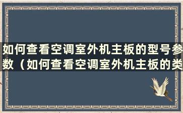 如何查看空调室外机主板的型号参数（如何查看空调室外机主板的类型和型号）