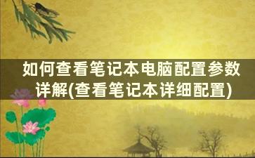 如何查看笔记本电脑配置参数详解(查看笔记本详细配置)