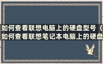 如何查看联想电脑上的硬盘型号（如何查看联想笔记本电脑上的硬盘型号）