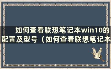 如何查看联想笔记本win10的配置及型号（如何查看联想笔记本的配置）