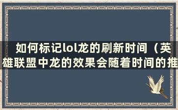 如何标记lol龙的刷新时间（英雄联盟中龙的效果会随着时间的推移而增强吗？）