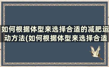 如何根据体型来选择合适的减肥运动方法(如何根据体型来选择合适的减肥运动项目)