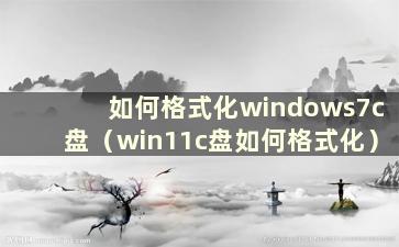 如何格式化windows7c盘（win11c盘如何格式化）