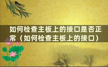 如何检查主板上的接口是否正常（如何检查主板上的接口）