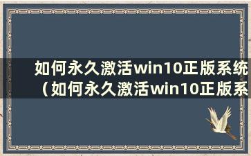 如何永久激活win10正版系统（如何永久激活win10正版系统）