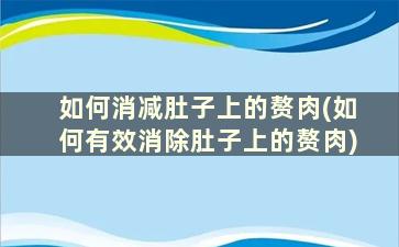 如何消减肚子上的赘肉(如何有效消除肚子上的赘肉)