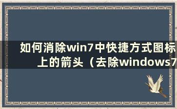 如何消除win7中快捷方式图标上的箭头（去除windows7旗舰版中的快捷方式箭头）