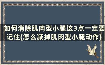 如何消除肌肉型小腿这3点一定要记住(怎么减掉肌肉型小腿动作)