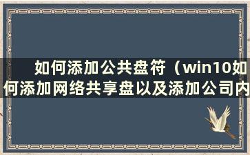 如何添加公共盘符（win10如何添加网络共享盘以及添加公司内部共享盘）