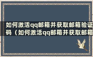 如何激活qq邮箱并获取邮箱验证码（如何激活qq邮箱并获取邮箱验证码）