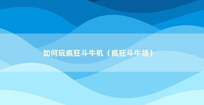 如何玩疯狂斗牛机（疯狂斗牛场）