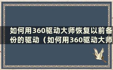 如何用360驱动大师恢复以前备份的驱动（如何用360驱动大师恢复以前的显卡驱动）