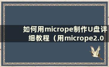 如何用micrope制作U盘详细教程（用micrope2.0制作U盘）