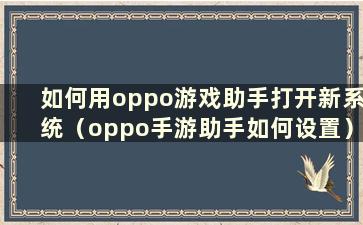 如何用oppo游戏助手打开新系统（oppo手游助手如何设置）