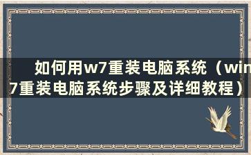 如何用w7重装电脑系统（win7重装电脑系统步骤及详细教程）