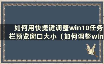 如何用快捷键调整win10任务栏预览窗口大小（如何调整win10任务栏预览窗口大小）