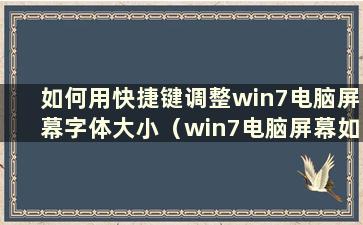 如何用快捷键调整win7电脑屏幕字体大小（win7电脑屏幕如何调整字体大小）