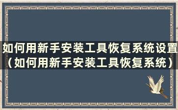 如何用新手安装工具恢复系统设置（如何用新手安装工具恢复系统）