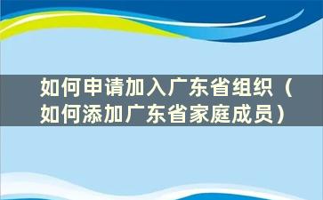 如何申请加入广东省组织（如何添加广东省家庭成员）