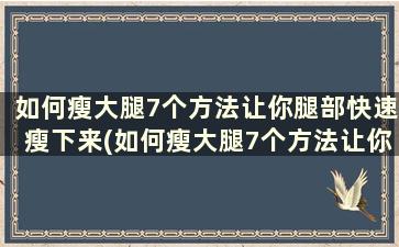 如何瘦大腿7个方法让你腿部快速瘦下来(如何瘦大腿7个方法让你腿部快速瘦下来)