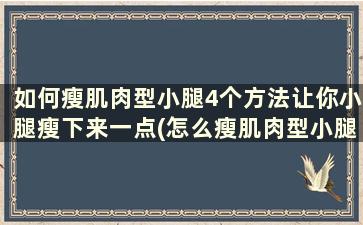 如何瘦肌肉型小腿4个方法让你小腿瘦下来一点(怎么瘦肌肉型小腿)