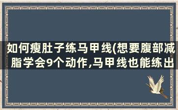 如何瘦肚子练马甲线(想要腹部减脂学会9个动作,马甲线也能练出来)