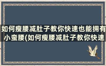 如何瘦腰减肚子教你快速也能拥有小蛮腰(如何瘦腰减肚子教你快速也能拥有小蛮腰的感觉)