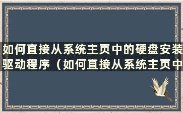 如何直接从系统主页中的硬盘安装驱动程序（如何直接从系统主页中的硬盘安装电脑系统）