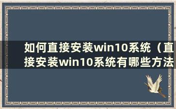 如何直接安装win10系统（直接安装win10系统有哪些方法）