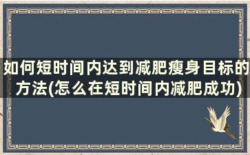 如何短时间内达到减肥瘦身目标的方法(怎么在短时间内减肥成功)