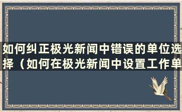 如何纠正极光新闻中错误的单位选择（如何在极光新闻中设置工作单位）