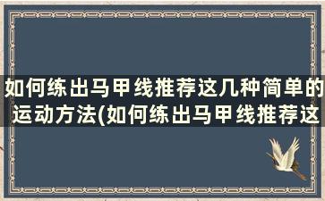 如何练出马甲线推荐这几种简单的运动方法(如何练出马甲线推荐这几种简单的运动方法)