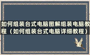 如何组装台式电脑图解组装电脑教程（如何组装台式电脑详细教程）