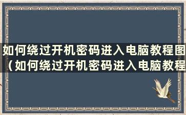 如何绕过开机密码进入电脑教程图（如何绕过开机密码进入电脑教程系统）