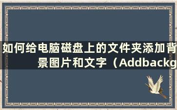 如何给电脑磁盘上的文件夹添加背景图片和文字（Addbackgroundimagestofolders）