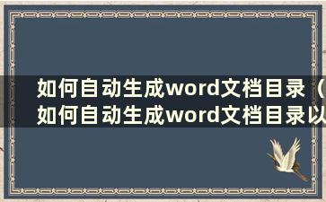 如何自动生成word文档目录（如何自动生成word文档目录以及如何修改）