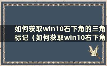 如何获取win10右下角的三角标记（如何获取win10右下角的小三角）