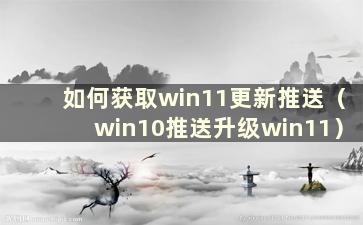 如何获取win11更新推送（win10推送升级win11）