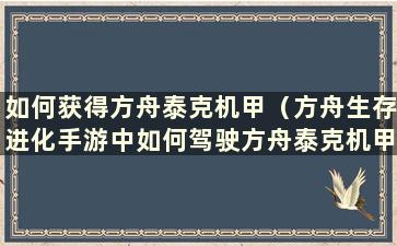 如何获得方舟泰克机甲（方舟生存进化手游中如何驾驶方舟泰克机甲）