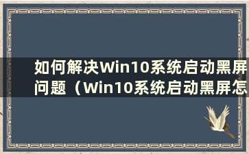 如何解决Win10系统启动黑屏问题（Win10系统启动黑屏怎么办）